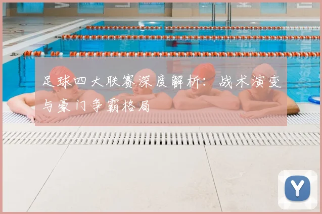 足球四大联赛深度解析：战术演变与豪门争霸格局