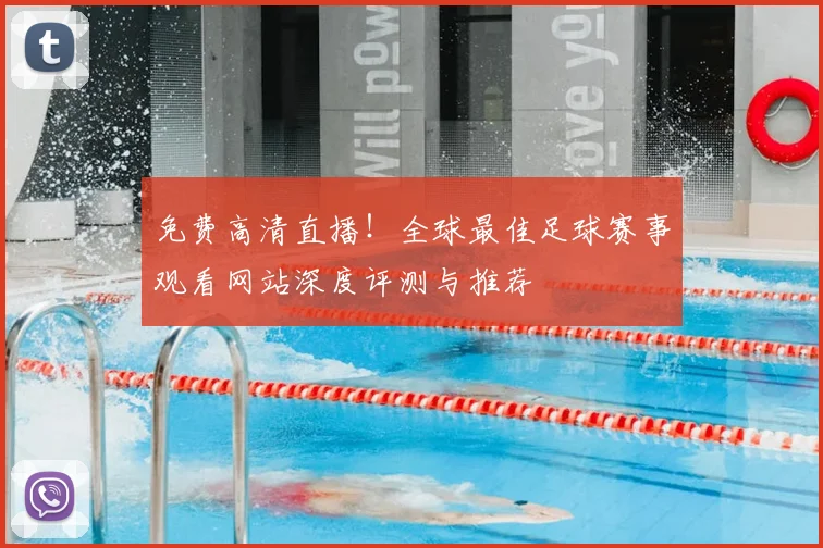 免费高清直播!全球最佳足球赛事观看网站深度评测与推荐