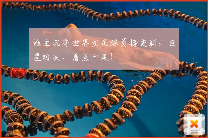 谁主沉浮世界女足球员榜更新，巨星对决，看点十足！
