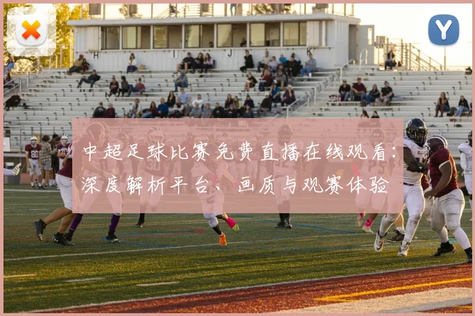 中超足球比赛免费直播在线观看：深度解析平台、画质与观赛体验