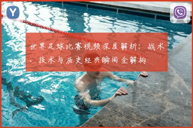 世界足球比赛视频深度解析：战术、技术与历史经典瞬间全解构