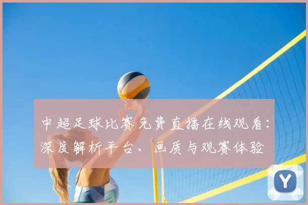 中超足球比赛免费直播在线观看：深度解析平台、画质与观赛体验