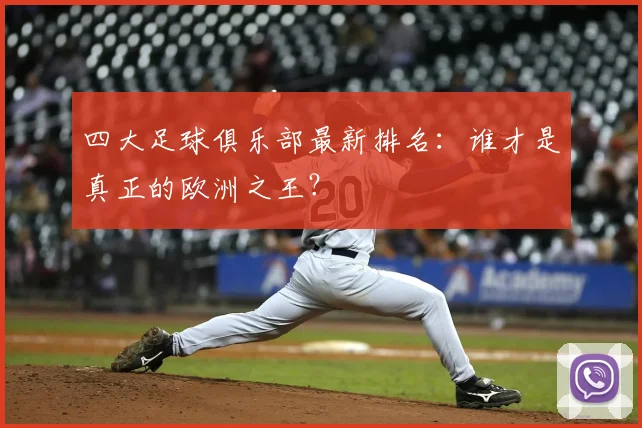 四大足球俱乐部最新排名：谁才是真正的欧洲之王？