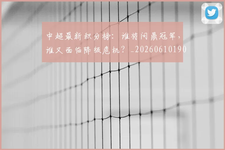 中超最新积分榜:谁将问鼎冠军,谁又面临降级危机?_20260610190422